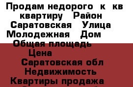 Продам недорого 3к. кв квартиру › Район ­ Саратовская › Улица ­ Молодежная › Дом ­ 1 › Общая площадь ­ 58 › Цена ­ 1 100 000 - Саратовская обл. Недвижимость » Квартиры продажа   . Саратовская обл.